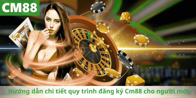 Hướng dẫn chi tiết quy trình đăng ký Cm88 cho người mới