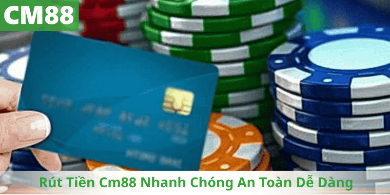 Rút Tiền Cm88 Nhanh Chóng An Toàn Dễ Dàng